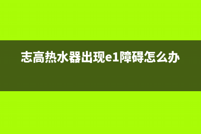 志高热水器e1故障(志高热水器出现e1障碍怎么办)