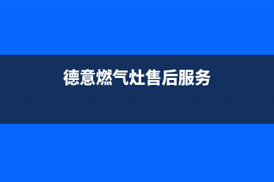 德意燃气灶售后维修服务电话2023已更新售后400服务电话(德意燃气灶售后服务)