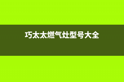 巧太太燃气灶售后服务电话(总部/更新)售后24小时厂家客服中心(巧太太燃气灶型号大全)