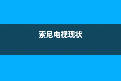 索尼电视全国范围热线电话(总部/更新)售后服务网点24小时400服务电话(索尼电视现状)