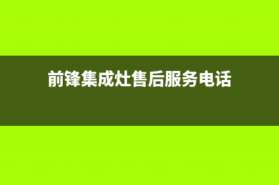 前锋集成灶售后服务电话(总部/更新)售后服务网点人工400(前锋集成灶售后服务电话)