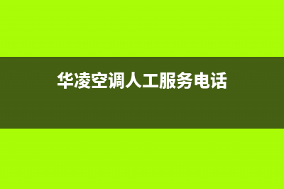 华凌空调人工服务电话2023已更新售后服务24小时网点400(华凌空调人工服务电话)