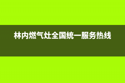 林内灶具服务中心电话/总部电话是多少2023已更新(厂家400)(林内燃气灶全国统一服务热线)