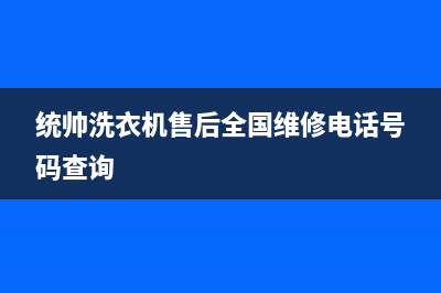 统帅洗衣机售后服务(总部/更新)售后服务人工电话(统帅洗衣机售后全国维修电话号码查询)