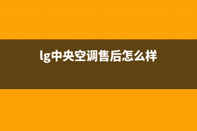 LG中央空调售后服务电话(2023更新)售后服务电话(lg中央空调售后怎么样)