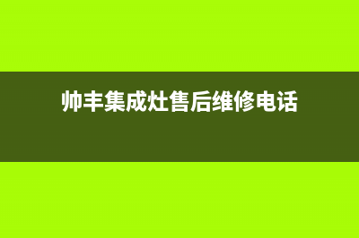 帅丰集成灶售后全国维修电话(2023更新)售后服务网点24小时人工客服热线(帅丰集成灶售后维修电话)