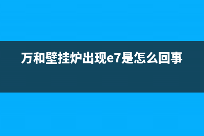 万和壁挂炉出现e9故障怎么办(万和壁挂炉出现e7是怎么回事)