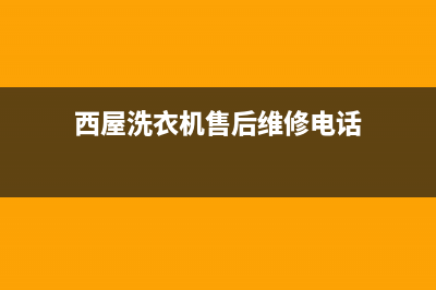 西屋洗衣机售后电话(2023更新)售后服务网点人工400(西屋洗衣机售后维修电话)