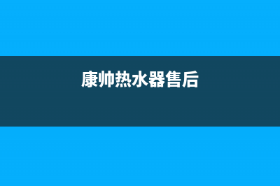 统帅热水器售后全国维修电话号码(总部/更新)售后服务网点热线(康帅热水器售后)