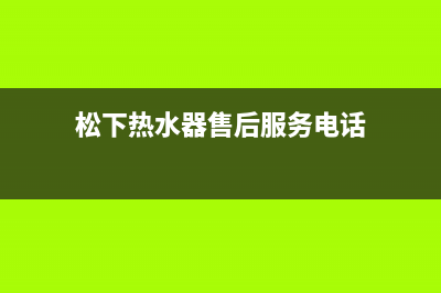 松下热水器售后电话(400已更新)售后服务人工受理(松下热水器售后服务电话)