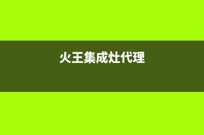 火王集成灶售后维修电话2023已更新售后服务网点(火王集成灶代理)