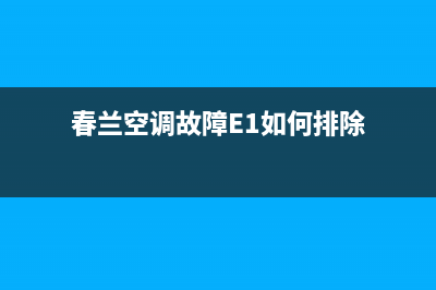 春兰空调故障e3(春兰空调故障E1如何排除)