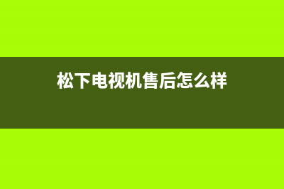 松下电视机售后服务电话号码(总部/更新)售后24小时厂家客服中心(松下电视机售后怎么样)