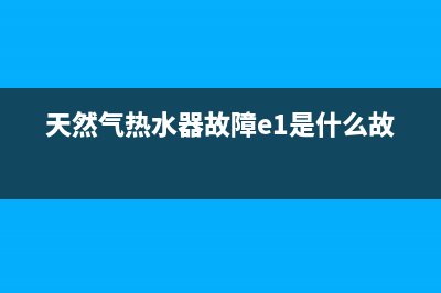 天然气热水器故障代码e4方太(天然气热水器故障e1是什么故障)