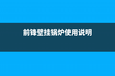 前锋壁挂锅炉e4故障(前锋壁挂锅炉使用说明)