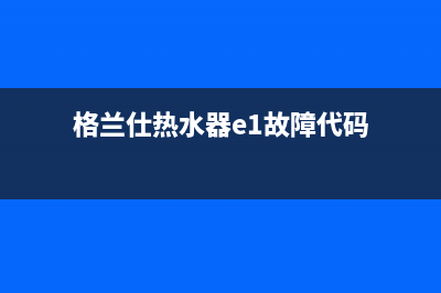 格兰仕热水器e9代码(格兰仕热水器e1故障代码)