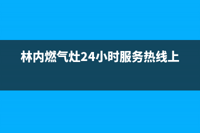 林内燃气灶24小时服务电话2023已更新售后服务网点400(林内燃气灶24小时服务热线上海)