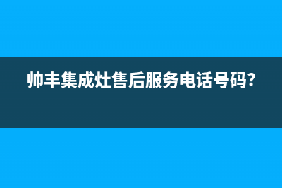 帅丰集成灶售后全国维修电话(2023更新)售后服务网点预约电话(帅丰集成灶售后服务电话号码?)