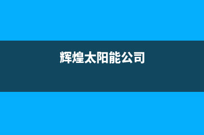 辉煌太阳能厂家电话(400已更新)全国售后服务电话(辉煌太阳能公司)