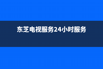 东芝电视服务24小时热线(2023更新)售后24小时厂家400(东芝电视服务24小时服务)