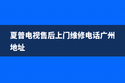 夏普电视售后上门维修电话(总部/更新)售后服务受理专线(夏普电视售后上门维修电话广州地址)