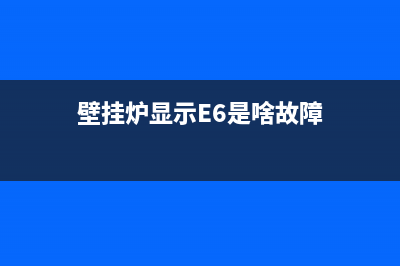 壁挂炉显示E6是什么故障(壁挂炉显示E6是啥故障)