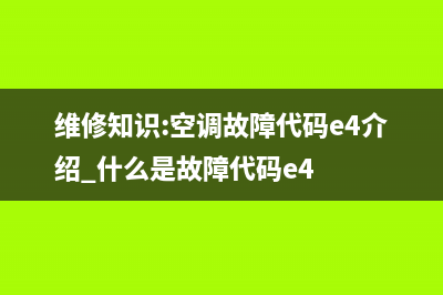 空调e4故障怎样维修(维修知识:空调故障代码e4介绍 什么是故障代码e4)