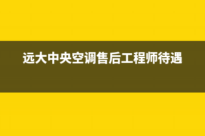 远大中央空调售后电话(400已更新)安装电话24小时(远大中央空调售后工程师待遇)