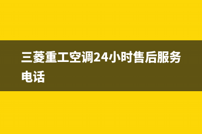 三菱重工空调24小时服务电话(2023更新)售后服务网点24小时400服务电话(三菱重工空调24小时售后服务电话)