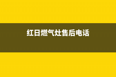 红日燃气灶售后维修电话号码2023已更新售后服务网点预约电话(红日燃气灶售后电话)