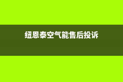 纽恩泰空气能售后维修电话(400已更新)售后服务电话(纽恩泰空气能售后投诉)