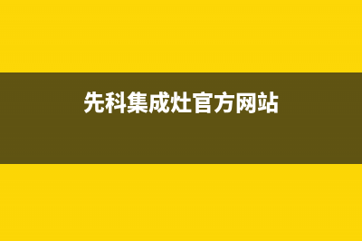 先科集成灶官方售后服务电话2023已更新售后400厂家电话(先科集成灶官方网站)