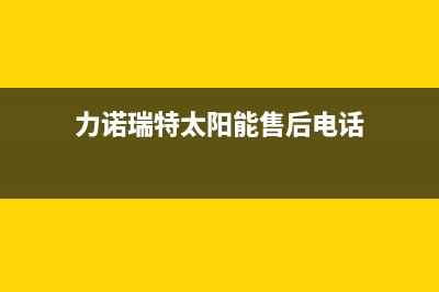 力诺瑞特太阳能维修点(2023更新)人工服务电话(力诺瑞特太阳能售后电话)