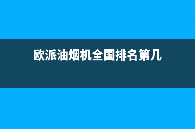 欧派油烟机全国深化服务电话号码(2023更新)售后服务(欧派油烟机全国排名第几)