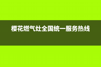 樱花燃气灶全国统一服务热线2023已更新售后服务24小时受理中心(樱花燃气灶全国统一服务热线)