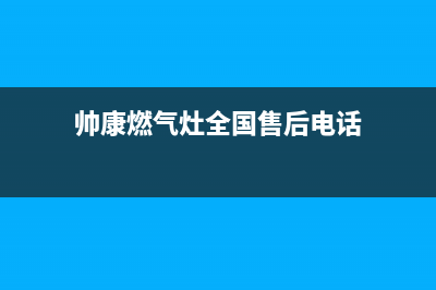 帅康燃气灶全国统一服务热线(400已更新)售后24小时厂家客服中心(帅康燃气灶全国售后电话)