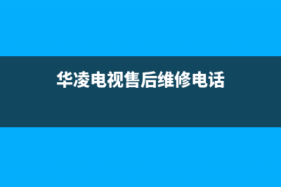 华凌电视24小时服务热线2023已更新售后服务24小时电话(华凌电视售后维修电话)