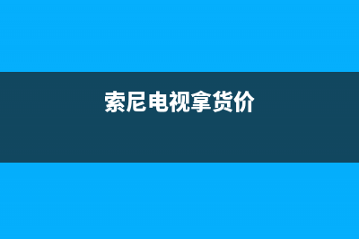 索尼电视全国范围热线电话(400已更新)售后服务网点24小时服务预约(索尼电视拿货价)