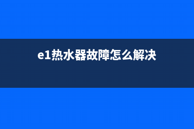 热水器E1故障需要换主板吗(e1热水器故障怎么解决)