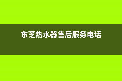 东芝热水器24小时服务电话(400已更新)售后服务网点400客服电话(东芝热水器售后服务电话)