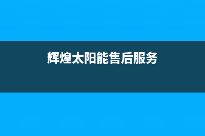 辉煌太阳能维修服务(400已更新)服务400(辉煌太阳能售后服务)