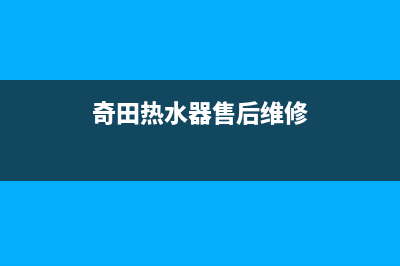 奇田热水器售后服务电话(总部/更新)售后服务24小时400(奇田热水器售后维修)