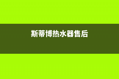 斯蒂博热水器售后维修电话(400已更新)售后400电话多少(斯蒂博热水器售后)