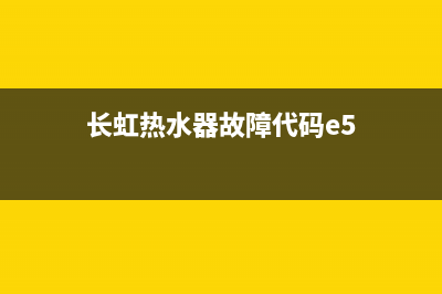 长虹热水器故障显示e5(长虹热水器故障代码e5)