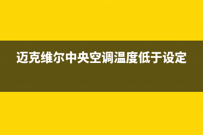 迈克维尔中央空调全国24小时服务电话2023已更新售后服务电话(迈克维尔中央空调温度低于设定)