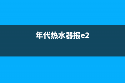 年代热水器报e3是什么故障(年代热水器报e2)