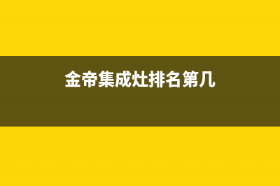 金帝集成灶全国统一服务热线(总部/更新)售后服务网点24小时400服务电话(金帝集成灶排名第几)