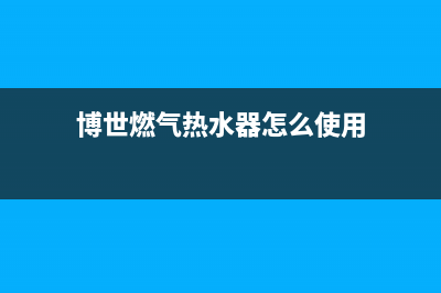 博世燃气热水器故障ea(博世燃气热水器怎么使用)