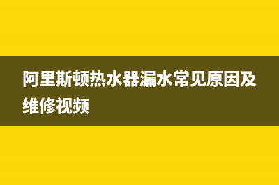 阿里斯顿热水器售后服务电话号码(总部/更新)售后400总部电话(阿里斯顿热水器漏水常见原因及维修视频)