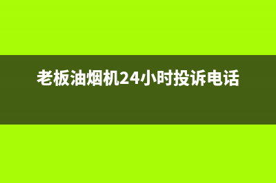 老板油烟机24小时服务电话2023已更新售后服务24小时电话(老板油烟机24小时投诉电话)